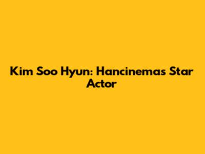 Kim Soo Hyun: Hancinema's Star Actor