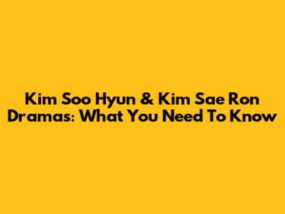 Kim Soo Hyun & Kim Sae Ron Dramas: What You Need To Know