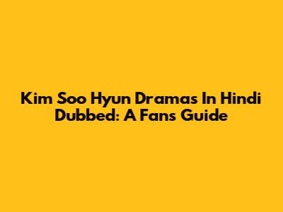 Kim Soo Hyun Dramas In Hindi Dubbed: A Fan's Guide