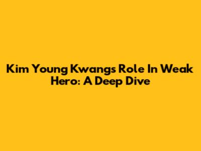 Kim Young Kwang's Role In Weak Hero: A Deep Dive