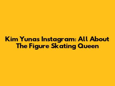 Kim Yuna's Instagram: All About The Figure Skating Queen
