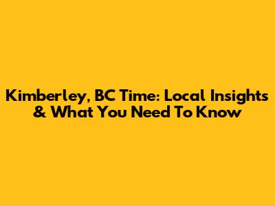 Kimberley, BC Time: Local Insights & What You Need To Know