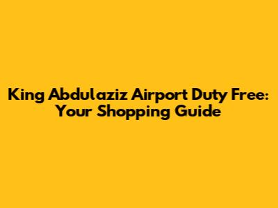 King Abdulaziz Airport Duty Free: Your Shopping Guide