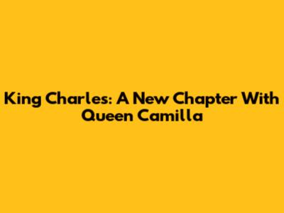 King Charles: A New Chapter With Queen Camilla