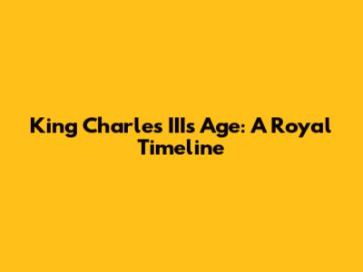 King Charles III's Age: A Royal Timeline