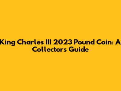 King Charles III 2023 Pound Coin: A Collector's Guide