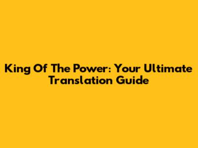 King Of The Power: Your Ultimate Translation Guide