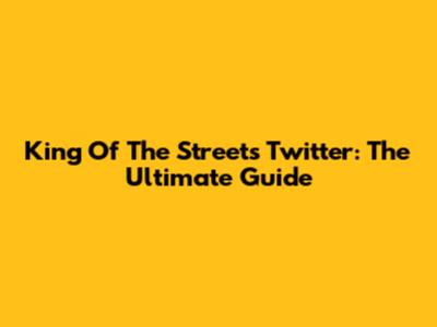 King Of The Streets Twitter: The Ultimate Guide