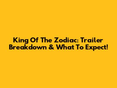 King Of The Zodiac: Trailer Breakdown & What To Expect!