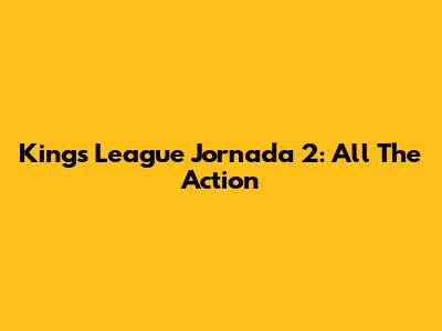 Kings League Jornada 2: All The Action