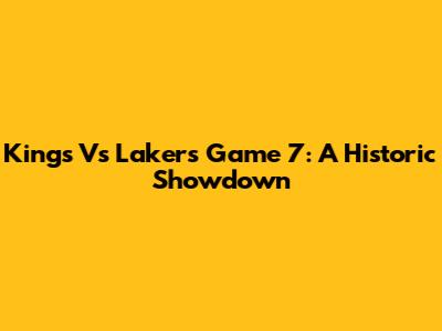 Kings Vs Lakers Game 7: A Historic Showdown