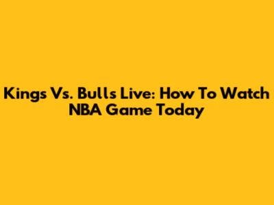 Kings Vs. Bulls Live: How To Watch NBA Game Today