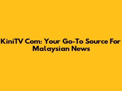 KiniTV Com: Your Go-To Source For Malaysian News