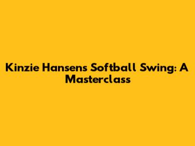 Kinzie Hansen's Softball Swing: A Masterclass