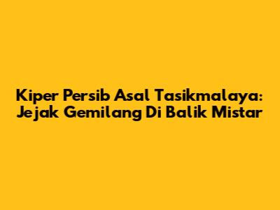Kiper Persib Asal Tasikmalaya: Jejak Gemilang Di Balik Mistar