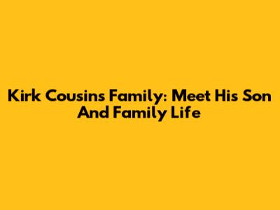 Kirk Cousins' Family: Meet His Son And Family Life