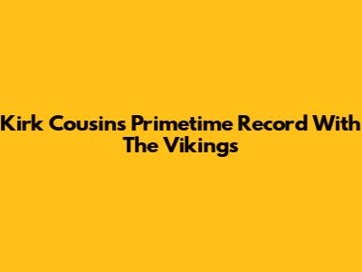 Kirk Cousins' Primetime Record With The Vikings