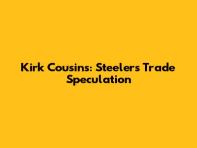 Kirk Cousins: Steelers Trade Speculation