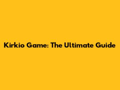 Kirkio Game: The Ultimate Guide