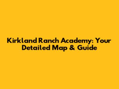 Kirkland Ranch Academy: Your Detailed Map & Guide