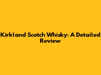 Kirkland Scotch Whisky: A Detailed Review