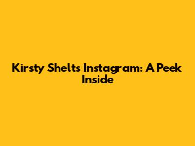 Kirsty Shelts' Instagram: A Peek Inside