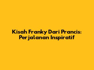 Kisah Franky Dari Prancis: Perjalanan Inspiratif