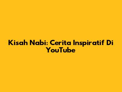 Kisah Nabi: Cerita Inspiratif Di YouTube