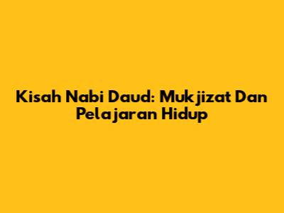 Kisah Nabi Daud: Mukjizat Dan Pelajaran Hidup