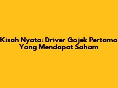 Kisah Nyata: Driver Gojek Pertama Yang Mendapat Saham