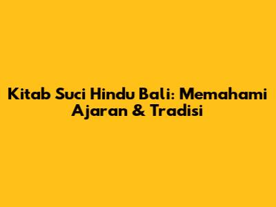 Kitab Suci Hindu Bali: Memahami Ajaran & Tradisi