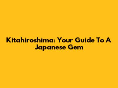 Kitahiroshima: Your Guide To A Japanese Gem