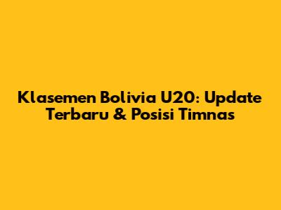 Klasemen Bolivia U20: Update Terbaru & Posisi Timnas