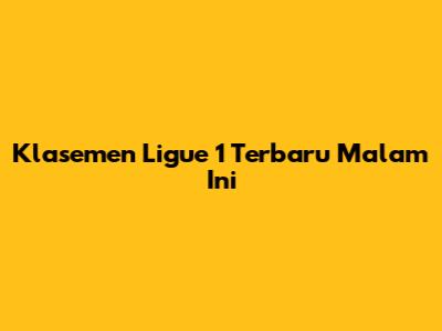 Klasemen Ligue 1 Terbaru Malam Ini