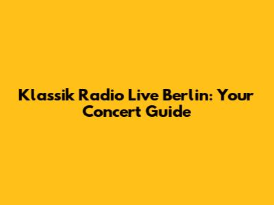 Klassik Radio Live Berlin: Your Concert Guide