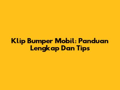 Klip Bumper Mobil: Panduan Lengkap Dan Tips