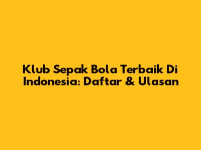 Klub Sepak Bola Terbaik Di Indonesia: Daftar & Ulasan