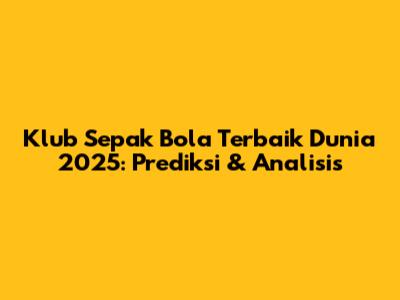 Klub Sepak Bola Terbaik Dunia 2025: Prediksi & Analisis