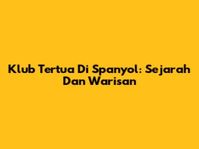 Klub Tertua Di Spanyol: Sejarah Dan Warisan