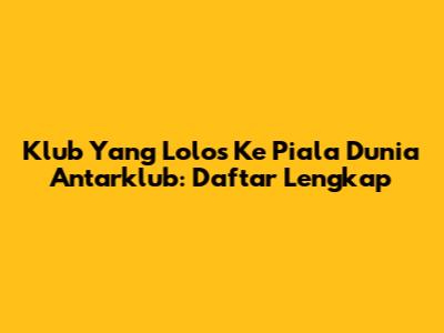 Klub Yang Lolos Ke Piala Dunia Antarklub: Daftar Lengkap