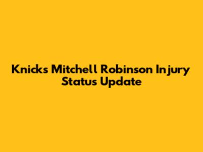 Knicks' Mitchell Robinson Injury Status Update