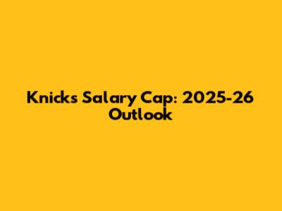 Knicks' Salary Cap: 2025-26 Outlook