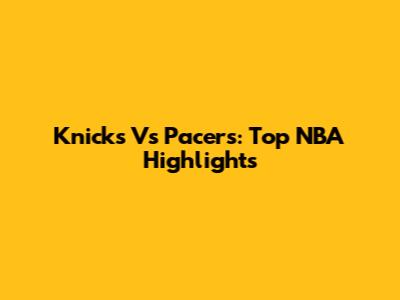 Knicks Vs Pacers: Top NBA Highlights