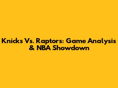 Knicks Vs. Raptors: Game Analysis & NBA Showdown