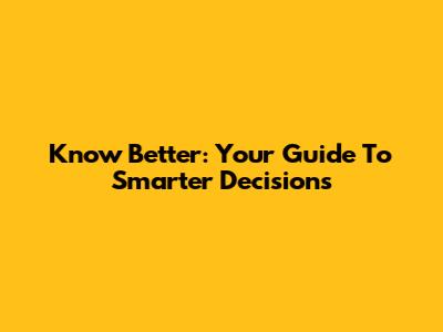 Know Better: Your Guide To Smarter Decisions