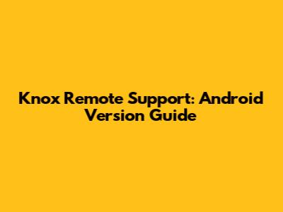Knox Remote Support: Android Version Guide