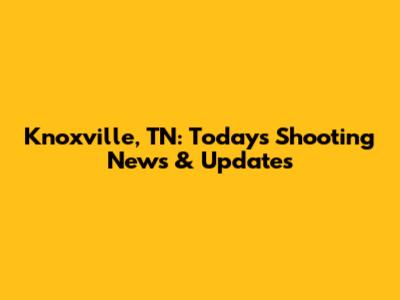 Knoxville, TN: Today's Shooting News & Updates