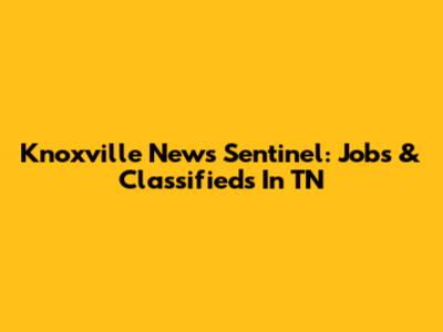 Knoxville News Sentinel: Jobs & Classifieds In TN