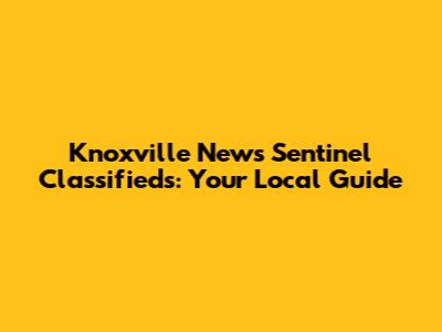 Knoxville News Sentinel Classifieds: Your Local Guide