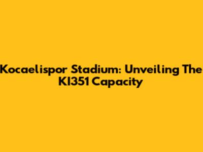 Kocaelispor Stadium: Unveiling The KI351 Capacity